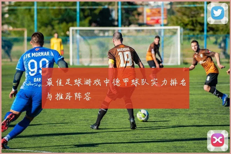 最佳足球游戏中德甲球队实力排名与推荐阵容