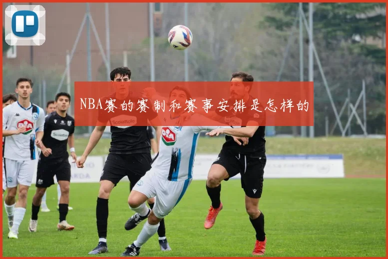 NBA赛的赛制和赛事安排是怎样的