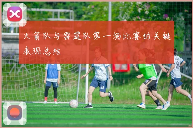 火箭队与雷霆队第一场比赛的关键表现总结