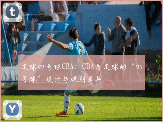 足球四号球CBA：CBA与足球的“四号球”设计与规则差异