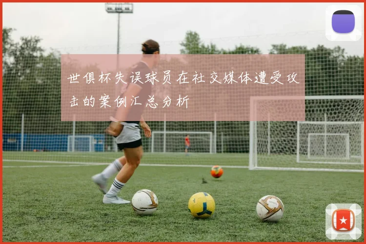世俱杯失误球员在社交媒体遭受攻击的案例汇总分析