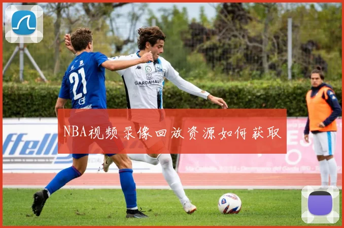 NBA视频录像回放资源如何获取