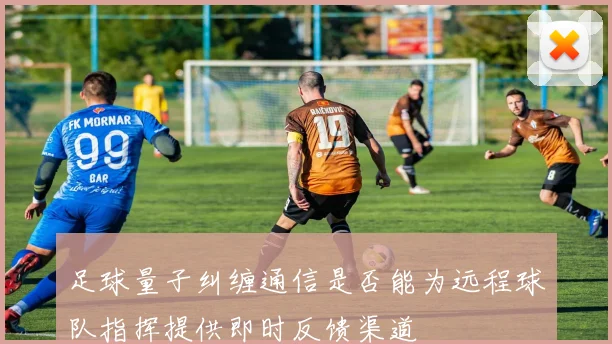 足球量子纠缠通信是否能为远程球队指挥提供即时反馈渠道
