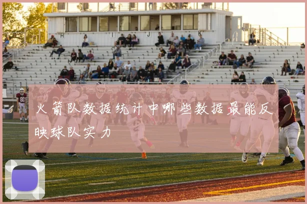 火箭队数据统计中哪些数据最能反映球队实力