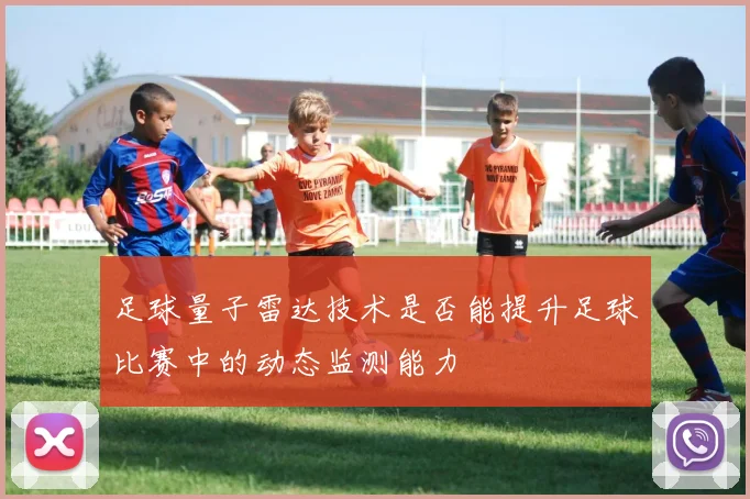 足球量子雷达技术是否能提升足球比赛中的动态监测能力