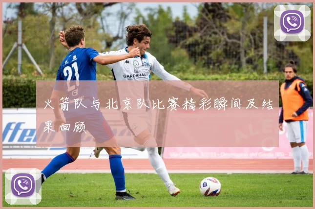 火箭队与北京队比赛精彩瞬间及结果回顾