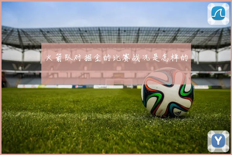 火箭队对掘金的比赛战况是怎样的