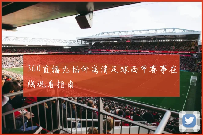 360直播无插件高清足球西甲赛事在线观看指南