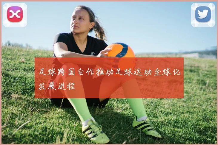 足球跨国合作推动足球运动全球化发展进程