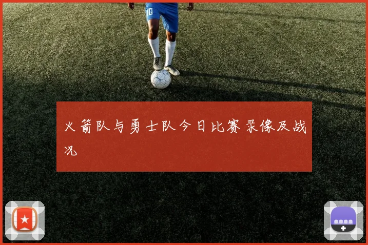 火箭队与勇士队今日比赛录像及战况